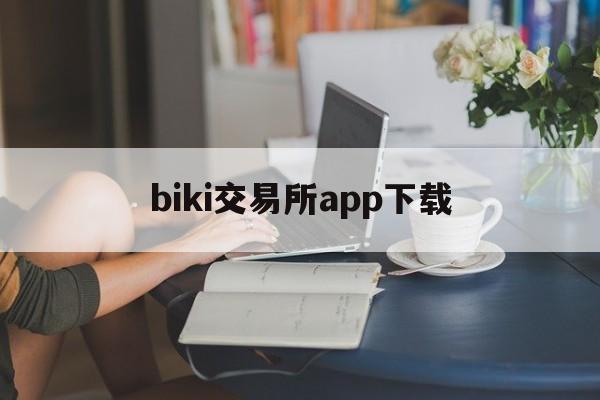 biki交易所app下载(bikicoin交易所官网) biki交易所app下载(bikicoin交易所官网)